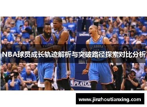 NBA球员成长轨迹解析与突破路径探索对比分析