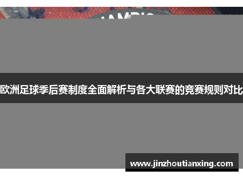 欧洲足球季后赛制度全面解析与各大联赛的竞赛规则对比